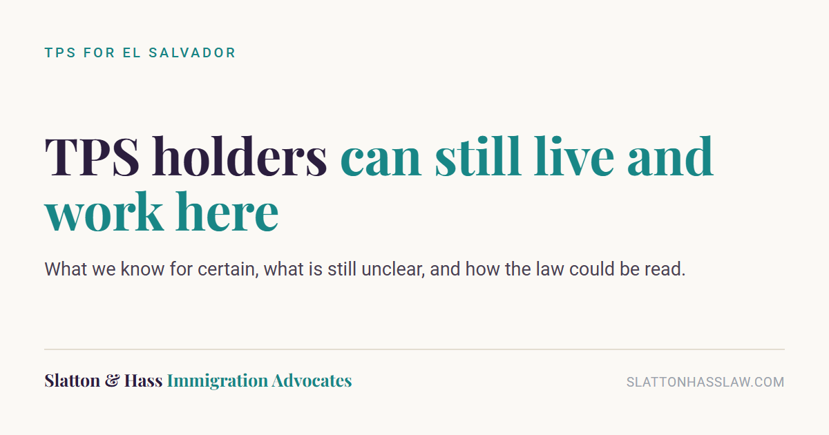 Graphic reading: TPS for El Salvador. TPS holders can still live and work here. What we know for certain, what is still unclear, and how the law could be read.